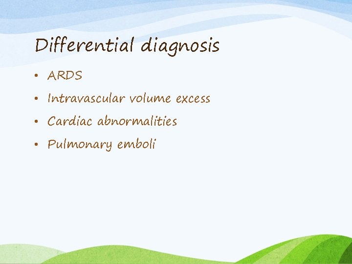 Differential diagnosis • ARDS • Intravascular volume excess • Cardiac abnormalities • Pulmonary emboli