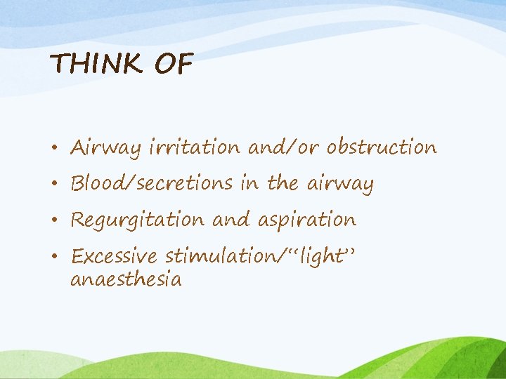 THINK OF • Airway irritation and/or obstruction • Blood/secretions in the airway • Regurgitation