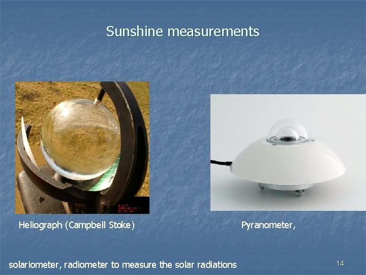 Sunshine measurements Heliograph (Campbell Stoke) solariometer, radiometer to measure the solar radiations Pyranometer, 14