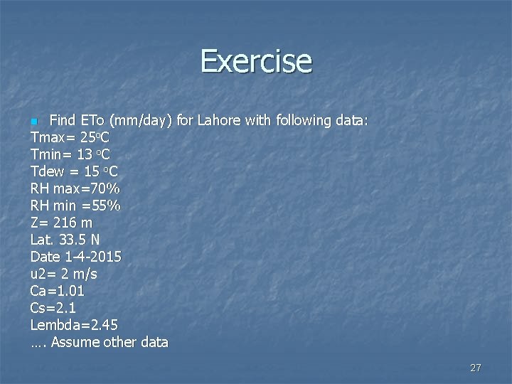 Exercise Find ETo (mm/day) for Lahore with following data: Tmax= 25 o. C Tmin=