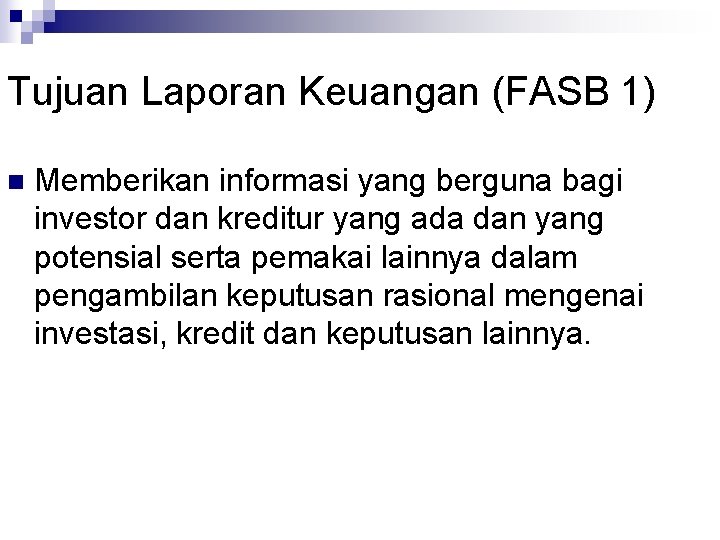 Tujuan Laporan Keuangan (FASB 1) n Memberikan informasi yang berguna bagi investor dan kreditur