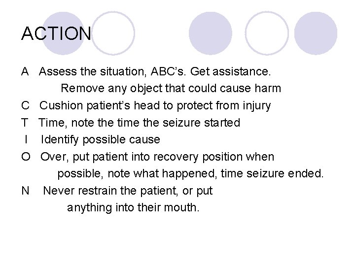 ACTION A Assess the situation, ABC’s. Get assistance. Remove any object that could cause