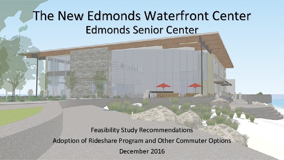 The New Edmonds Waterfront Center Edmonds Senior Center Feasibility Study Recommendations Adoption of Rideshare