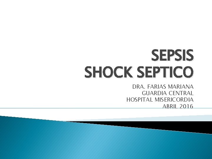 SEPSIS SHOCK SEPTICO DRA. FARIAS MARIANA GUARDIA CENTRAL HOSPITAL MISERICORDIA ABRIL 2016 