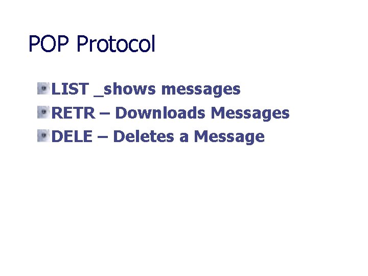 POP Protocol LIST _shows messages RETR – Downloads Messages DELE – Deletes a Message