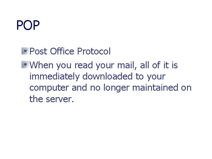POP Post Office Protocol When you read your mail, all of it is immediately
