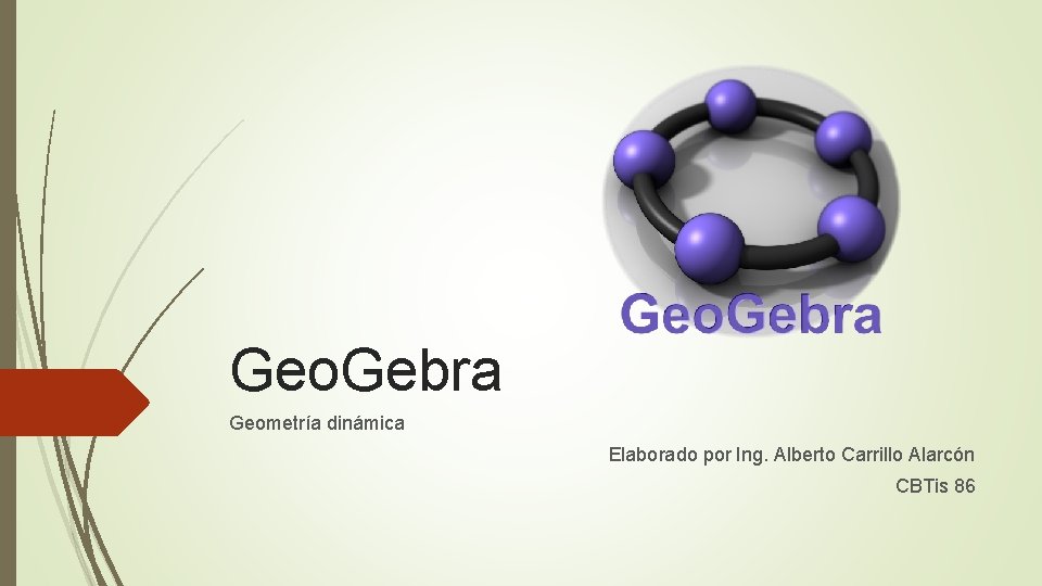 Geo. Gebra Geometría dinámica Elaborado por Ing. Alberto Carrillo Alarcón CBTis 86 