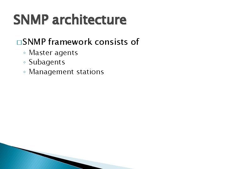 SNMP architecture � SNMP framework consists of ◦ Master agents ◦ Subagents ◦ Management