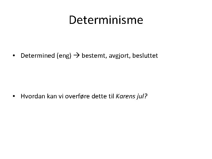 Determinisme • Determined (eng) bestemt, avgjort, besluttet • Hvordan kan vi overføre dette til