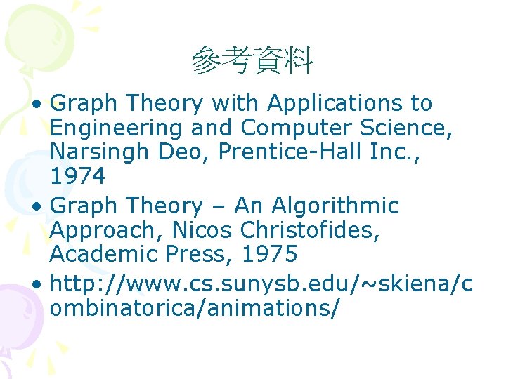 參考資料 • Graph Theory with Applications to Engineering and Computer Science, Narsingh Deo, Prentice-Hall