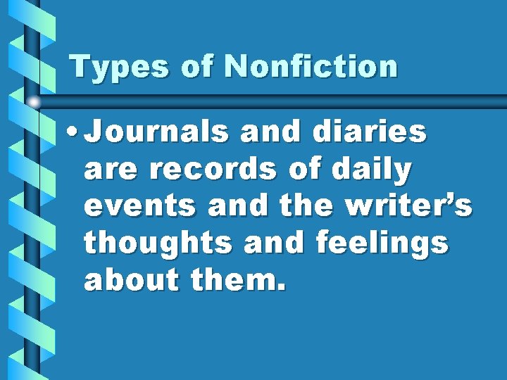 Types of Nonfiction • Journals and diaries are records of daily events and the