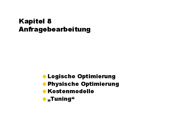 Kapitel 8 Anfragebearbeitung =Logische Optimierung =Physische Optimierung =Kostenmodelle =„Tuning“ 