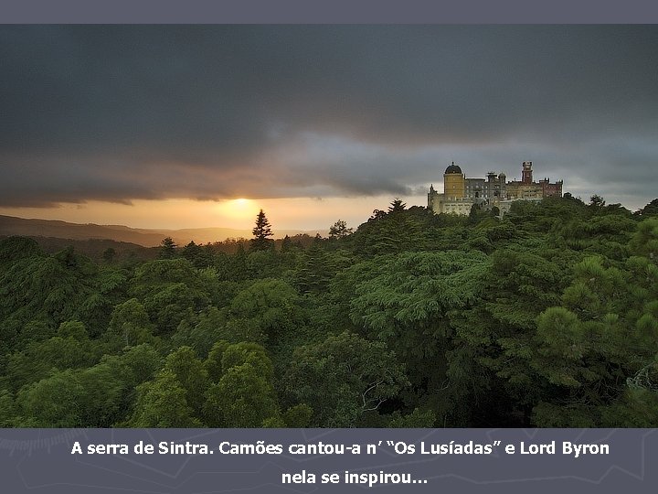 A serra de Sintra. Camões cantou-a n’ “Os Lusíadas” e Lord Byron nela se