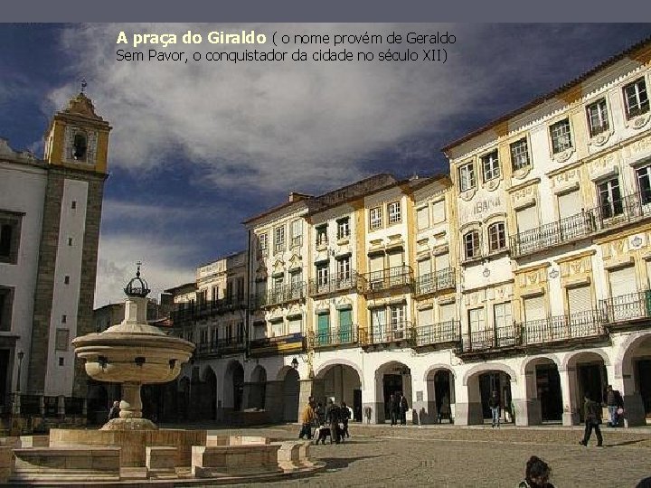 A praça do Giraldo ( o nome provém de Geraldo Sem Pavor, o conquistador