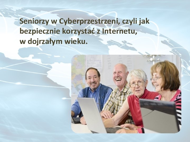 Seniorzy w Cyberprzestrzeni, czyli jak bezpiecznie korzystać z Internetu, w dojrzałym wieku. 