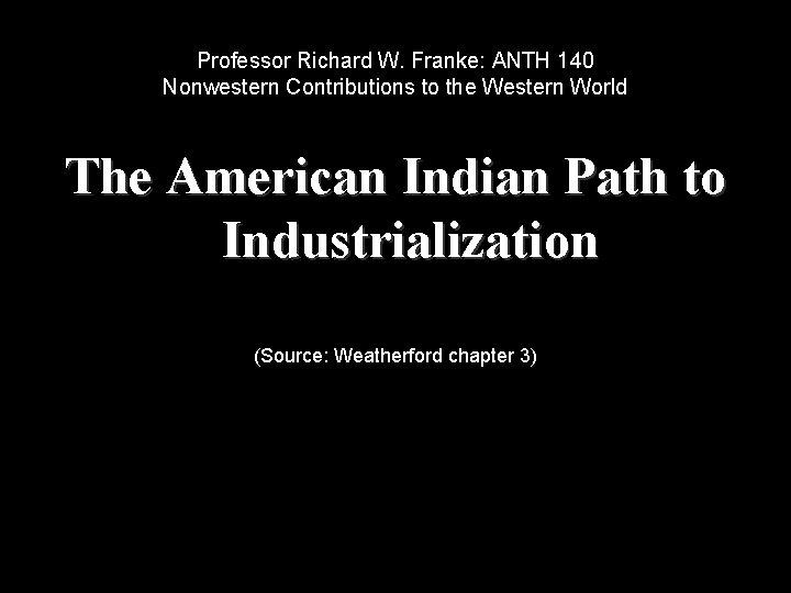 Professor Richard W. Franke: ANTH 140 Nonwestern Contributions to the Western World The American