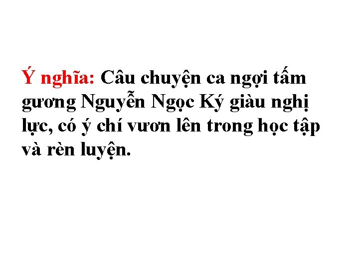 Ý nghĩa: Câu chuyện ca ngợi tấm gương Nguyễn Ngọc Ký giàu nghị lực,