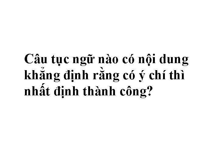 Câu tục ngữ nào có nội dung khẳng định rằng có ý chí thì