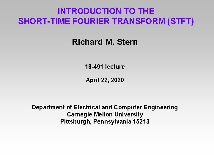 INTRODUCTION TO THE SHORT-TIME FOURIER TRANSFORM (STFT) Richard M. Stern 18 -491 lecture April