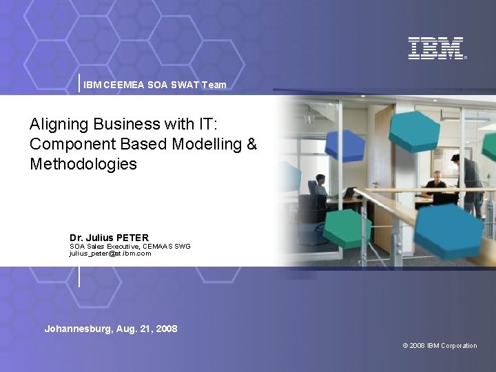 IBM CEEMEA SOA SWAT Team Aligning Business with IT: Component Based Modelling & Methodologies
