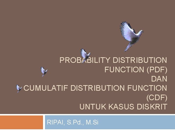 PROBABILITY DISTRIBUTION FUNCTION (PDF) DAN CUMULATIF DISTRIBUTION FUNCTION (CDF) UNTUK KASUS DISKRIT RIPAI, S.