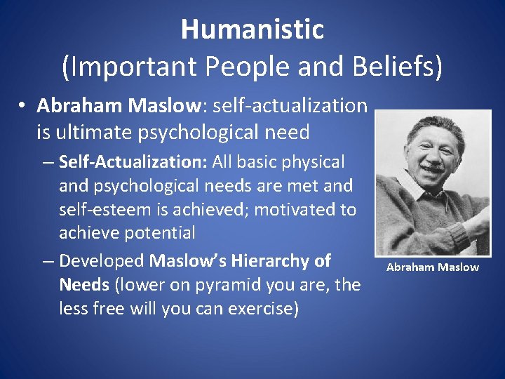 Humanistic (Important People and Beliefs) • Abraham Maslow: self-actualization is ultimate psychological need –