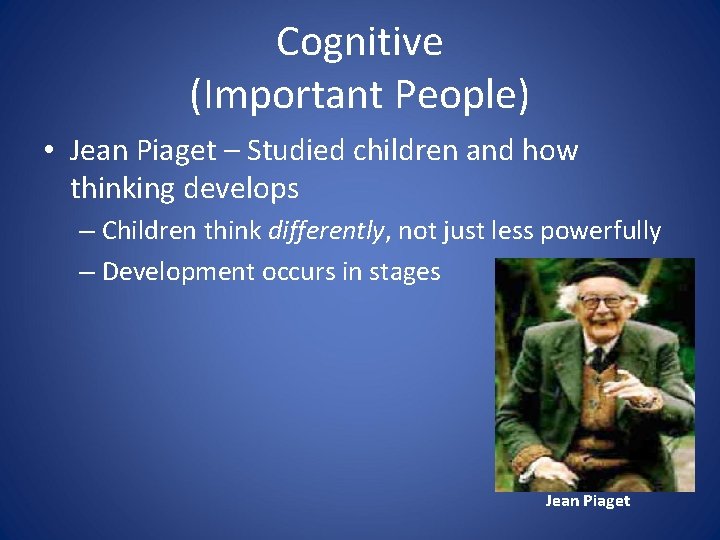Cognitive (Important People) • Jean Piaget – Studied children and how thinking develops –