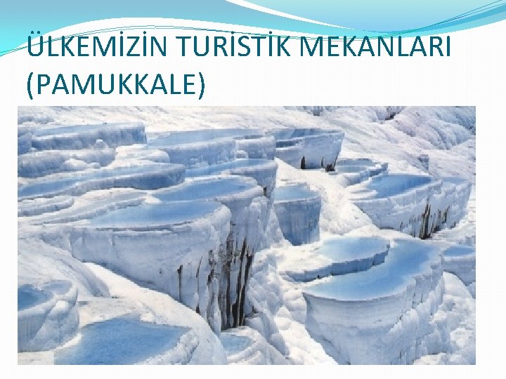 ÜLKEMİZİN TURİSTİK MEKANLARI (PAMUKKALE) 