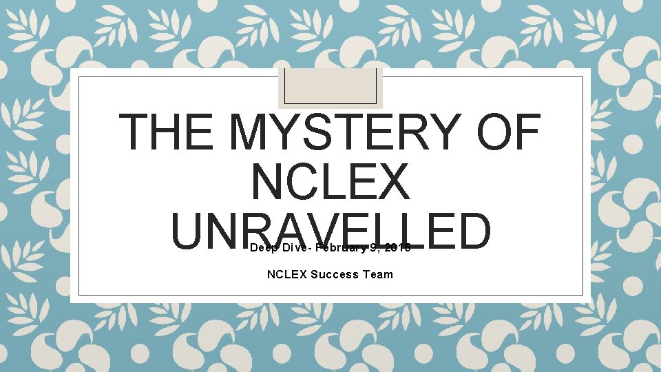 THE MYSTERY OF NCLEX UNRAVELLED Deep Dive- February 9, 2016 NCLEX Success Team 