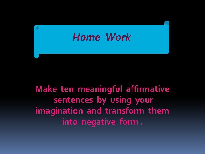 Home Work Make ten meaningful affirmative sentences by using your imagination and transform them