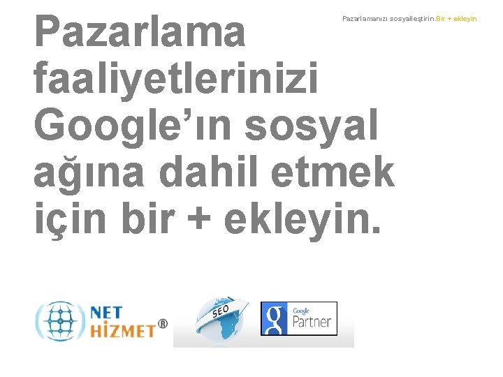 Pazarlama faaliyetlerinizi Google’ın sosyal ağına dahil etmek için bir + ekleyin. Pazarlamanızı sosyalleştirin. Bir