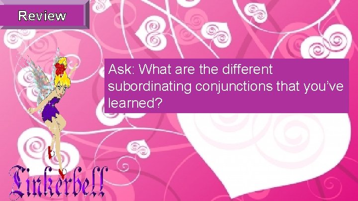 Review Ask: What are the different subordinating conjunctions that you’ve learned? 