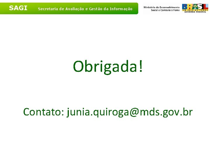 SAGI Secretaria de Avaliação e Gestão da Informação Obrigada! Contato: junia. quiroga@mds. gov. br