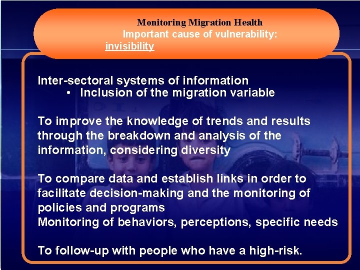 Monitoring Migration Health Important cause of vulnerability: invisibility Inter-sectoral systems of information • Inclusion