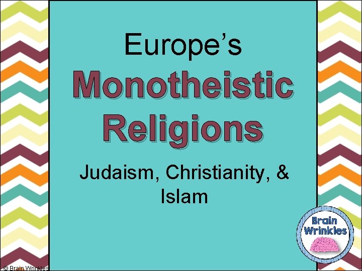 Europe’s Monotheistic Religions Judaism, Christianity, & Islam © Brain Wrinkles 
