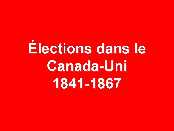 Élections dans le Canada-Uni 1841 -1867 