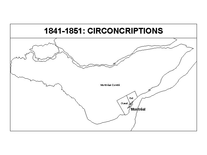 1841 -1851: CIRCONCRIPTIONS Montréal-Comté Est Ouest Montréal 