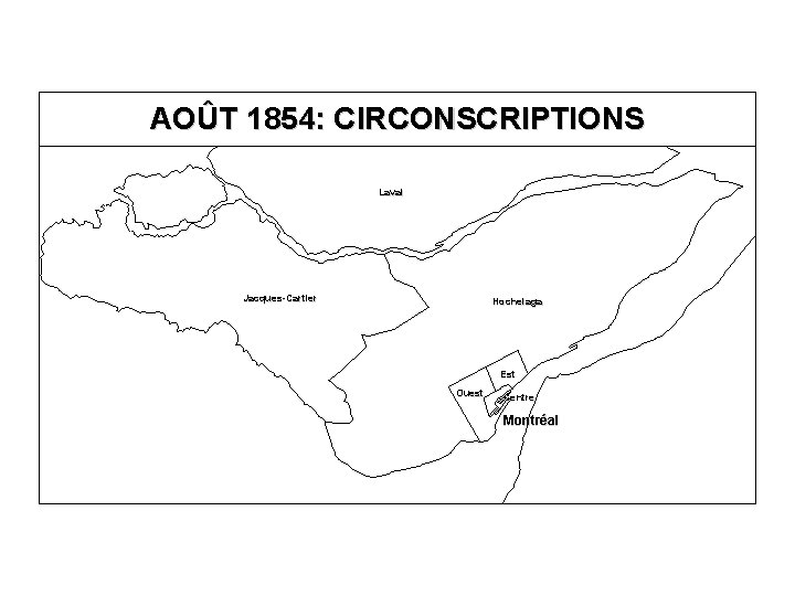 AOÛT 1854: CIRCONSCRIPTIONS Laval Jacques-Cartier Hochelaga Est Ouest Centre Montréal 