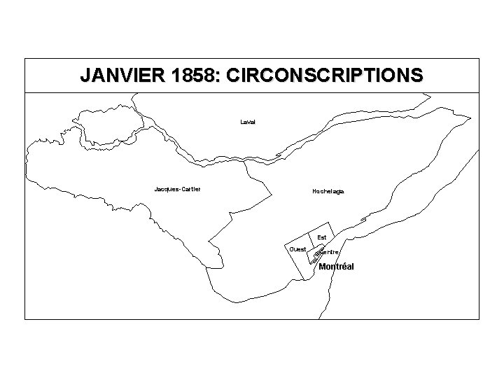 JANVIER 1858: CIRCONSCRIPTIONS Laval Jacques-Cartier Hochelaga Est Ouest Centre Montréal 