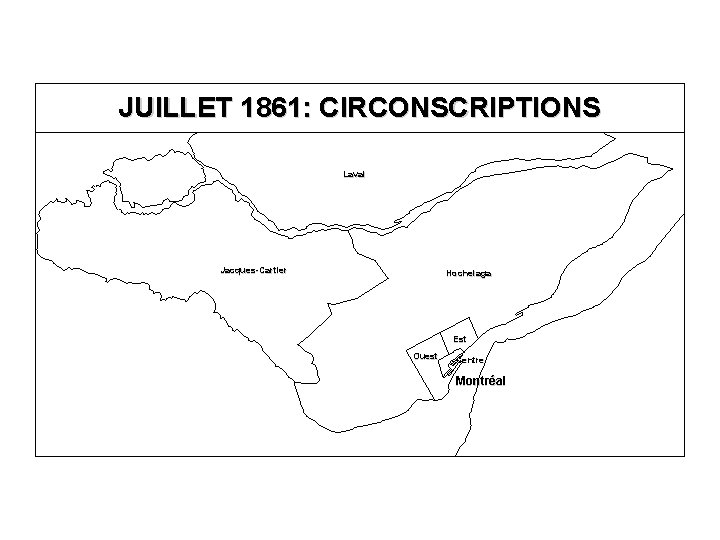 JUILLET 1861: CIRCONSCRIPTIONS Laval Jacques-Cartier Hochelaga Est Ouest Centre Montréal 