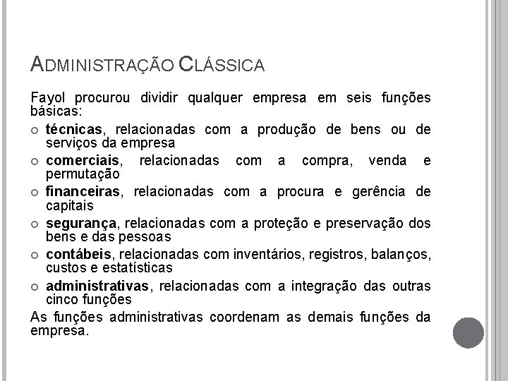 ADMINISTRAÇÃO CLÁSSICA Fayol procurou dividir qualquer empresa em seis funções básicas: técnicas, relacionadas com