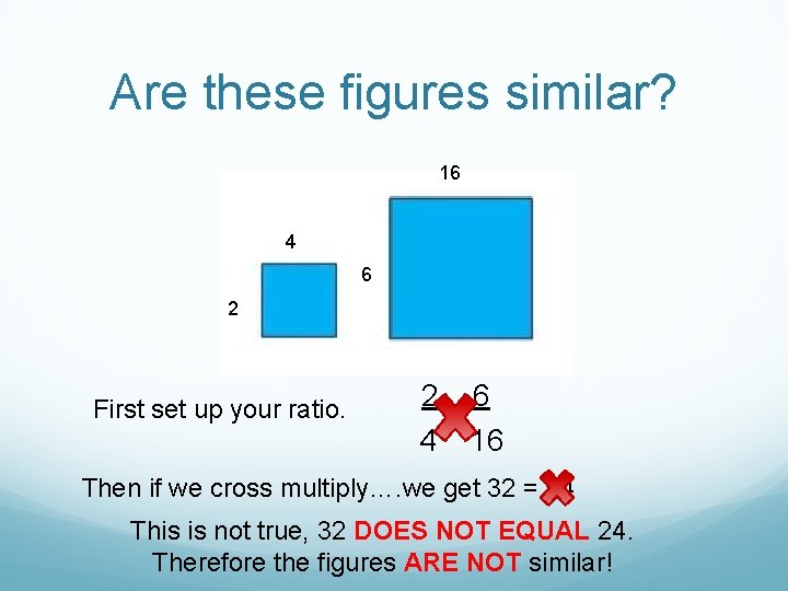 Are these figures similar? 16 4 6 2 First set up your ratio. 2