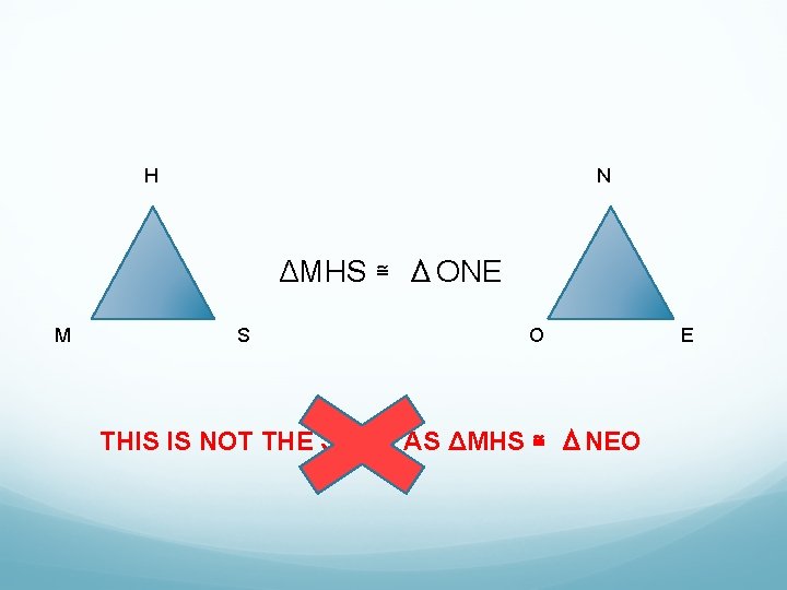 H N ΔMHS ≅ ΔONE M S O THIS IS NOT THE SAME AS