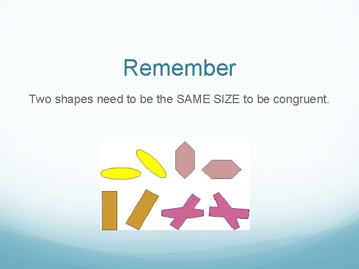 Remember Two shapes need to be the SAME SIZE to be congruent. 