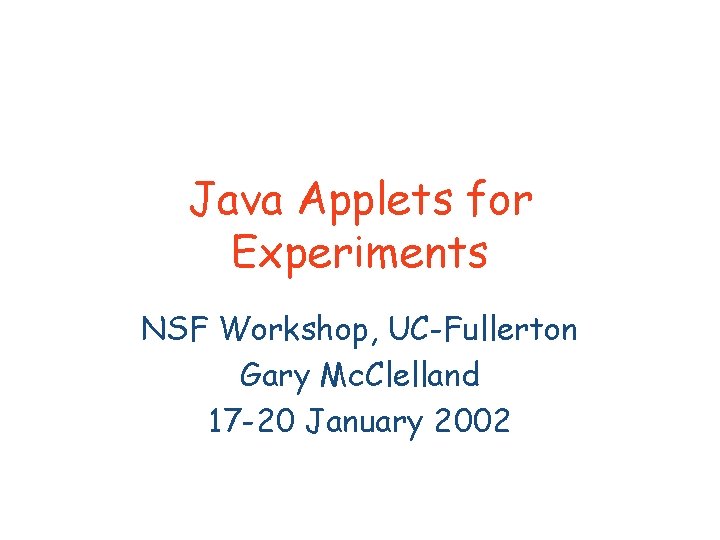 Java Applets for Experiments NSF Workshop, UC-Fullerton Gary Mc. Clelland 17 -20 January 2002
