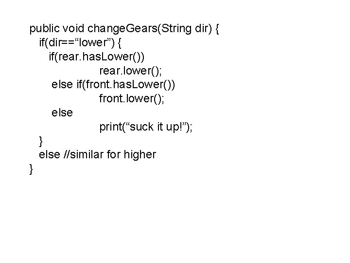 public void change. Gears(String dir) { if(dir==“lower”) { if(rear. has. Lower()) rear. lower(); else