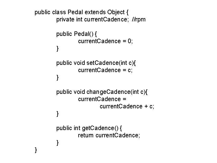 public class Pedal extends Object { private int current. Cadence; //rpm public Pedal() {
