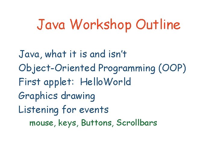 Java Workshop Outline Java, what it is and isn’t Object-Oriented Programming (OOP) First applet: