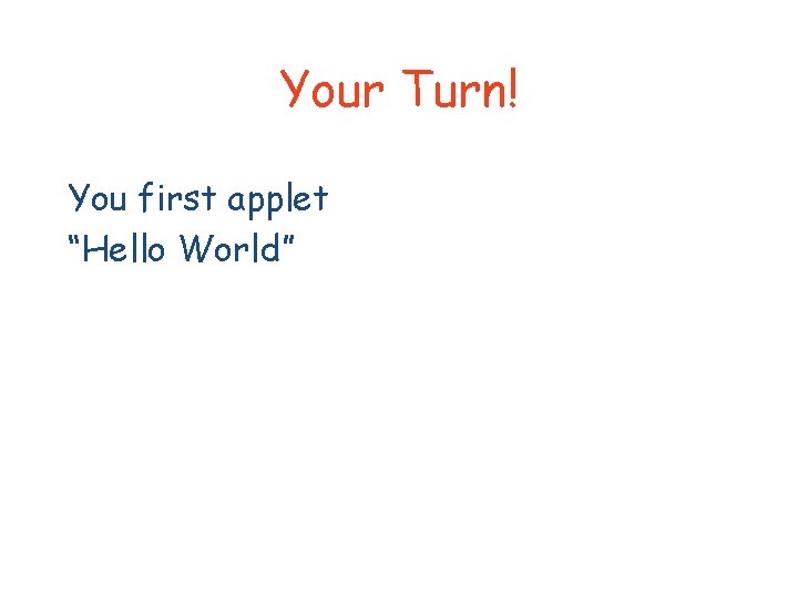 Your Turn! You first applet “Hello World” 
