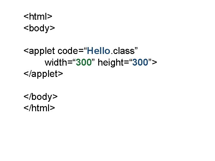 <html> <body> <applet code=“Hello. class” width=“ 300” height=“ 300”> </applet> </body> </html> 